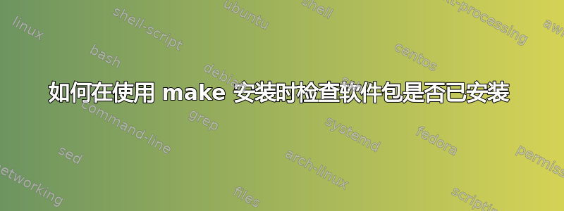 如何在使用 make 安装时检查软件包是否已安装