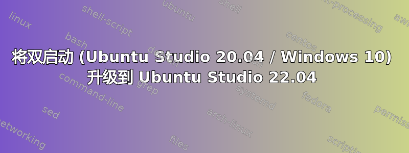 将双启动 (Ubuntu Studio 20.04 / Windows 10) 升级到 Ubuntu Studio 22.04