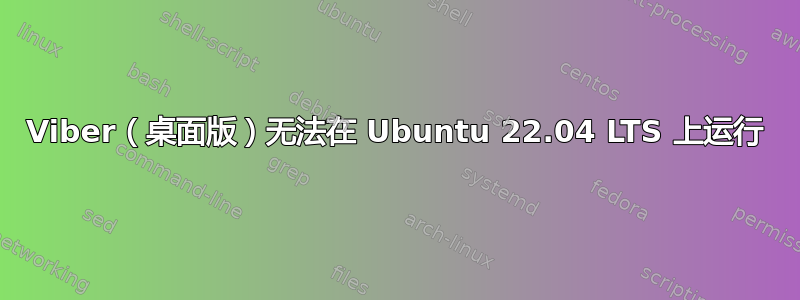 Viber（桌面版）无法在 Ubuntu 22.04 LTS 上运行