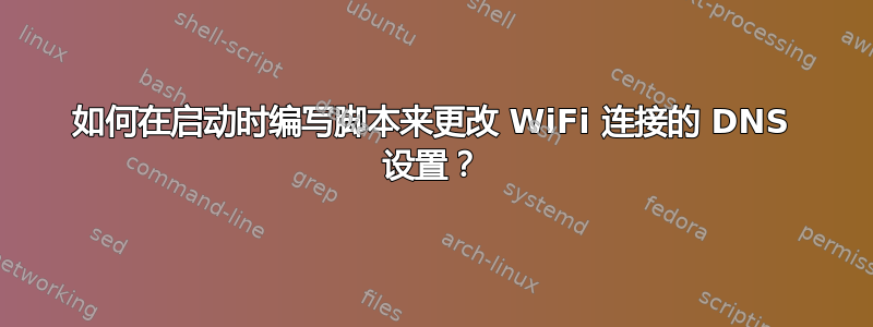 如何在启动时编写脚本来更改 WiFi 连接的 DNS 设置？