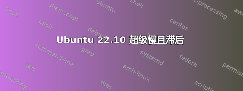 Ubuntu 22.10 超级慢且滞后