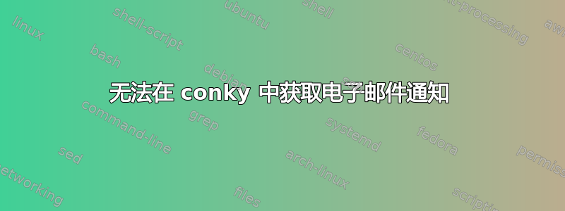 无法在 conky 中获取电子邮件通知