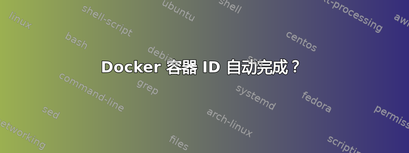 Docker 容器 ID 自动完成？