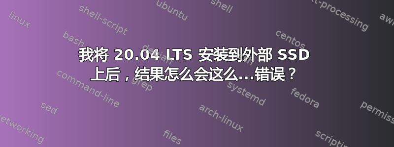 我将 20.04 LTS 安装到外部 SSD 上后，结果怎么会这么...错误？