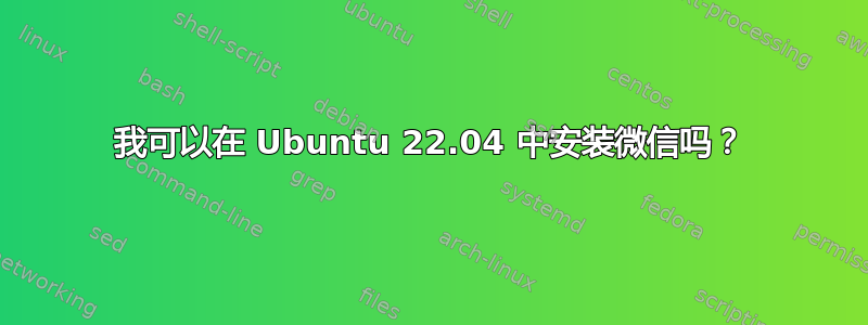 我可以在 Ubuntu 22.04 中安装微信吗？