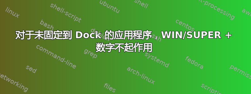 对于未固定到 Dock 的应用程序，WIN/SUPER + 数字不起作用