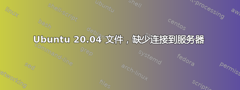 Ubuntu 20.04 文件，缺少连接到服务器