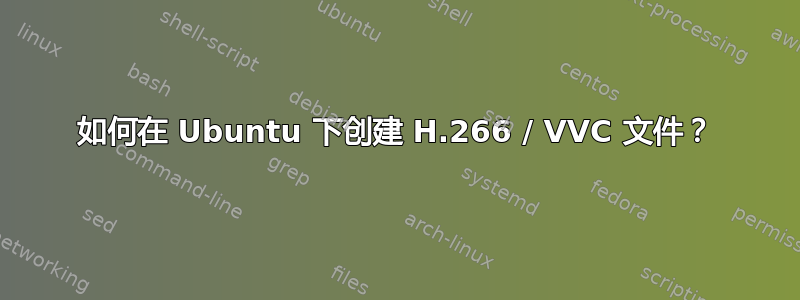 如何在 Ubuntu 下创建 H.266 / VVC 文件？