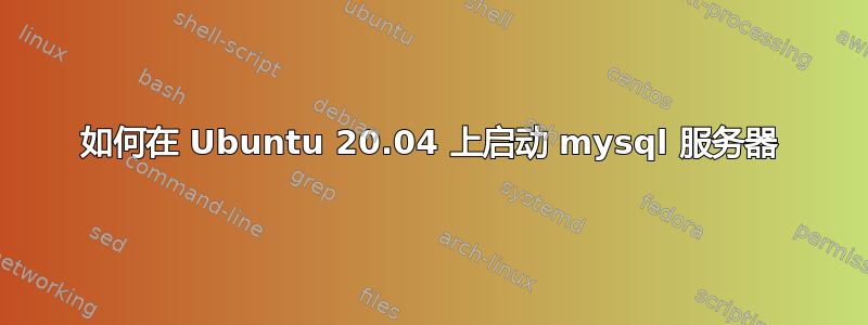 如何在 Ubuntu 20.04 上启动 mysql 服务器