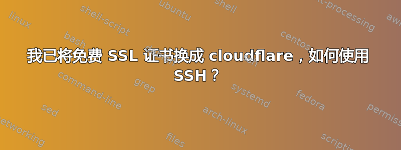 我已将免费 SSL 证书换成 cloudflare，如何使用 SSH？