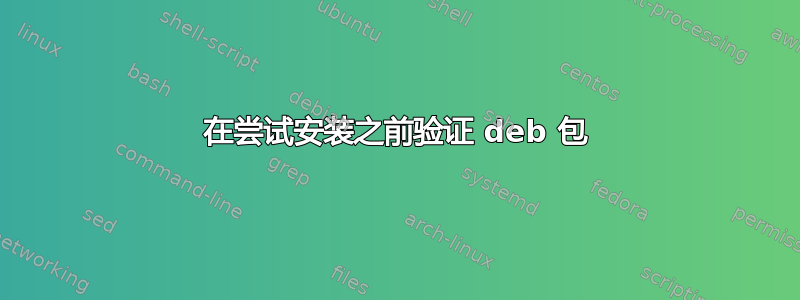 在尝试安装之前验证 deb 包