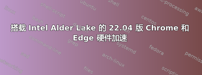 搭载 Intel Alder Lake 的 22.04 版 Chrome 和 Edge 硬件加速