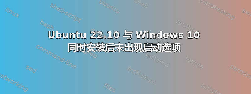 Ubuntu 22.10 与 Windows 10 同时安装后未出现启动选项