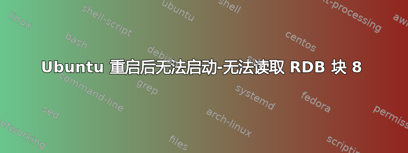 Ubuntu 重启后无法启动-无法读取 RDB 块 8