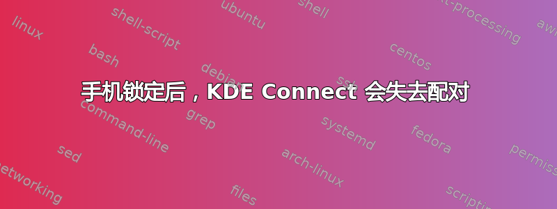 手机锁定后，KDE Con​​nect 会失去配对