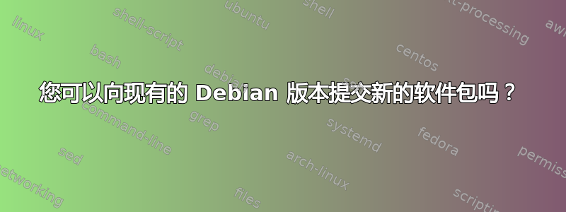 您可以向现有的 Debian 版本提交新的软件包吗？