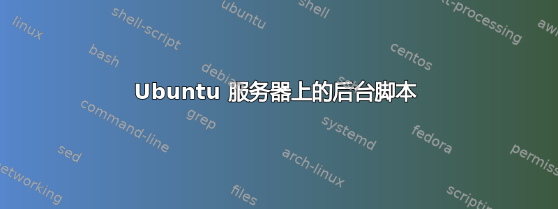 Ubuntu 服务器上的后台脚本