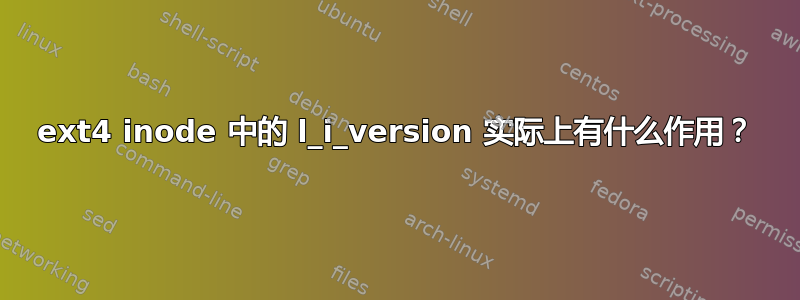 ext4 inode 中的 l_i_version 实际上有什么作用？