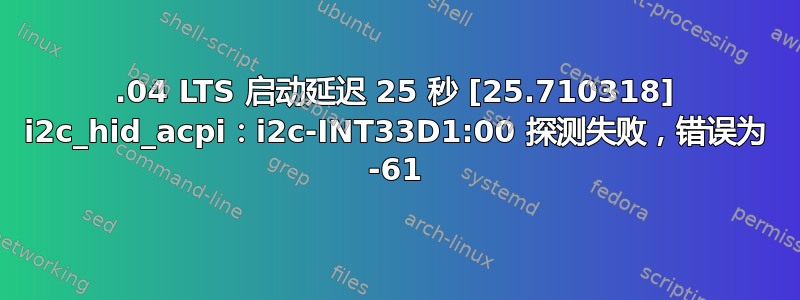 22.04 LTS 启动延迟 25 秒 [25.710318] i2c_hid_acpi：i2c-INT33D1:00 探测失败，错误为 -61