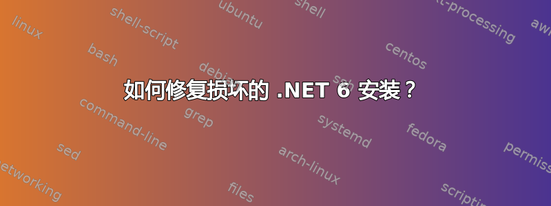 如何修复损坏的 .NET 6 安装？