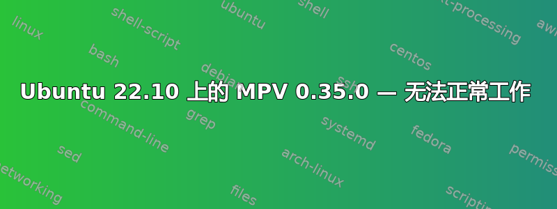 Ubuntu 22.10 上的 MPV 0.35.0 — 无法正常工作