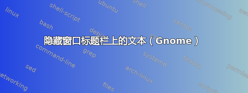 隐藏窗口标题栏上的文本（Gnome）