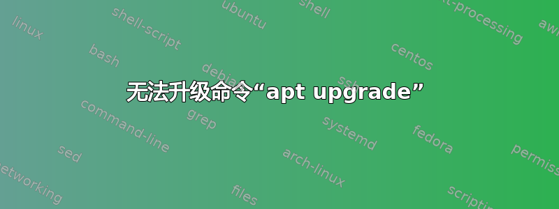 无法升级命令“apt upgrade”