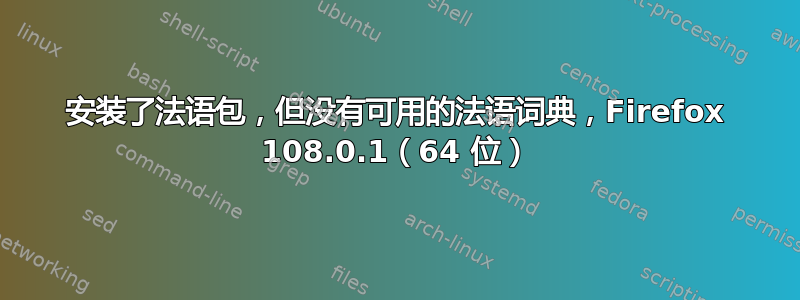 安装了法语包，但没有可用的法语词典，Firefox 108.0.1（64 位）