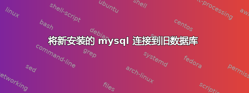 将新安装的 mysql 连接到旧数据库