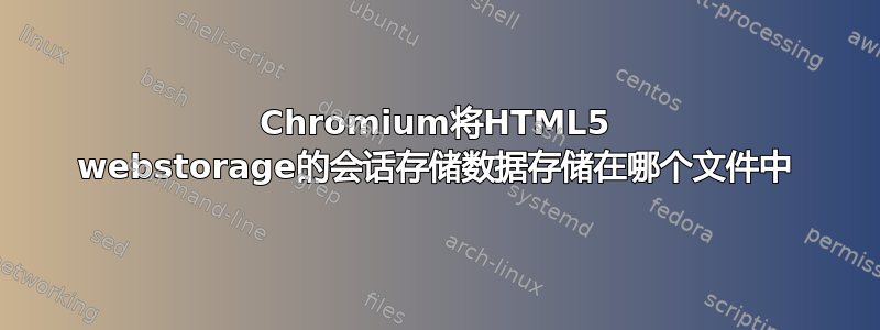 Chromium将HTML5 webstorage的会话存储数据存储在哪个文件中