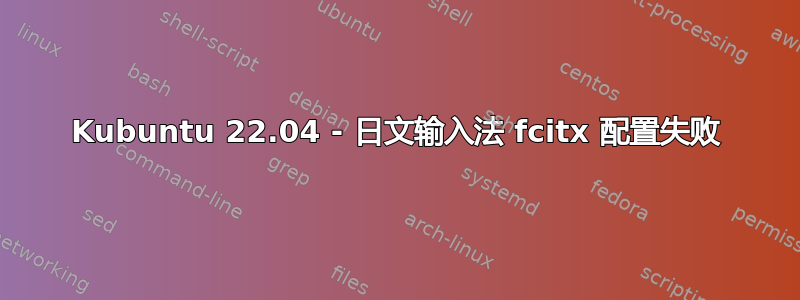 Kubuntu 22.04 - 日文输入法 fcitx 配置失败