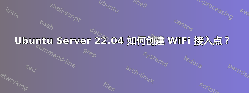 Ubuntu Server 22.04 如何创建 WiFi 接入点？