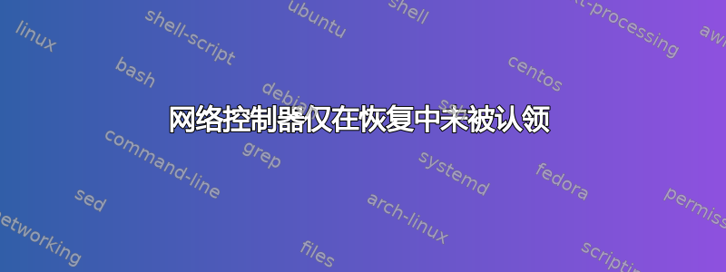 网络控制器仅在恢复中未被认领