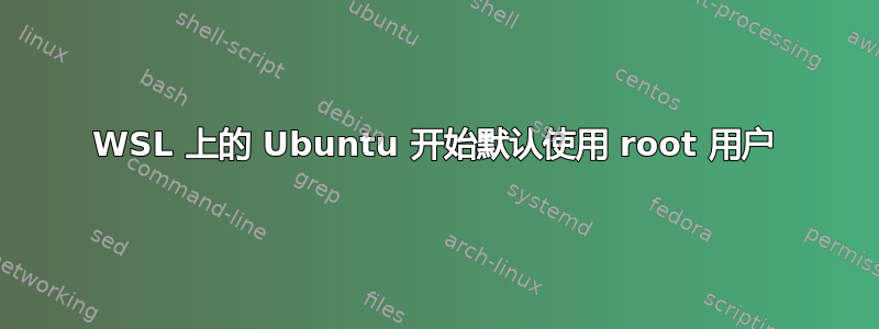 WSL 上的 Ubuntu 开始默认使用 root 用户