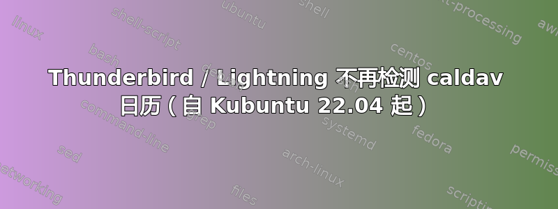 Thunderbird / Lightning 不再检测 caldav 日历（自 Kubuntu 22.04 起）