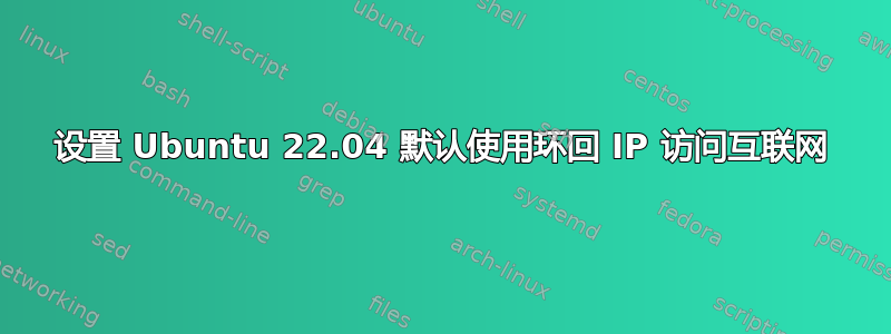 设置 Ubuntu 22.04 默认使用环回 IP 访问互联网