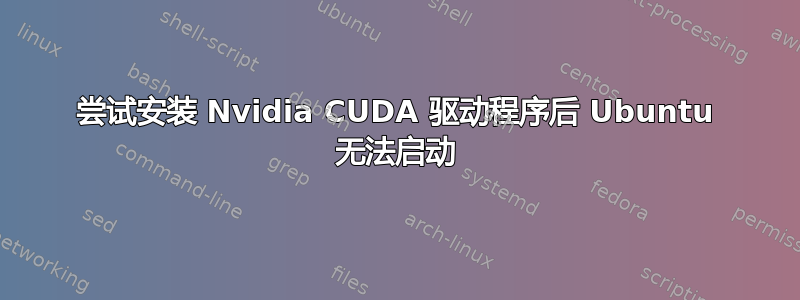 尝试安装 Nvidia CUDA 驱动程序后 Ubuntu 无法启动