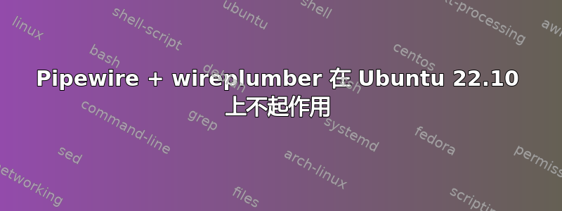 Pipewire + wireplumber 在 Ubuntu 22.10 上不起作用