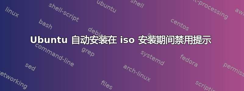 Ubuntu 自动安装在 iso 安装期间禁用提示