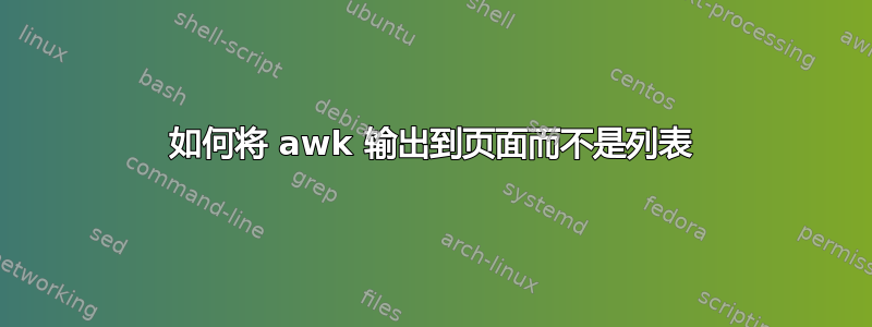 如何将 awk 输出到页面而不是列表