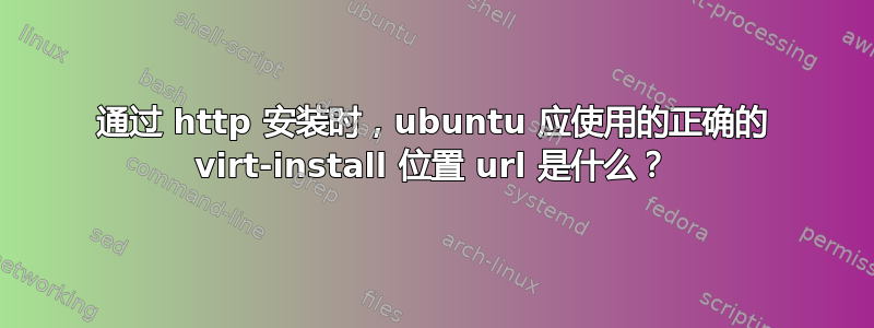 通过 http 安装时，ubuntu 应使用的正确的 virt-install 位置 url 是什么？