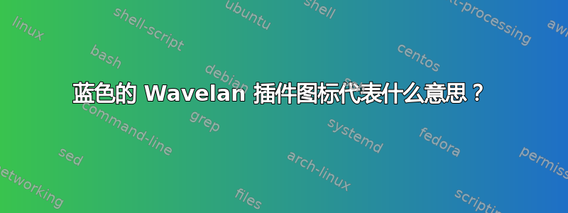 蓝色的 Wavelan 插件图标代表什么意思？