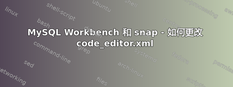 MySQL Workbench 和 snap - 如何更改 code_editor.xml