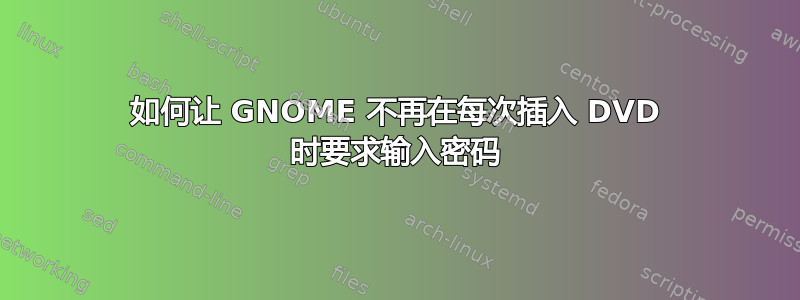 如何让 GNOME 不再在每次插入 DVD 时要求输入密码