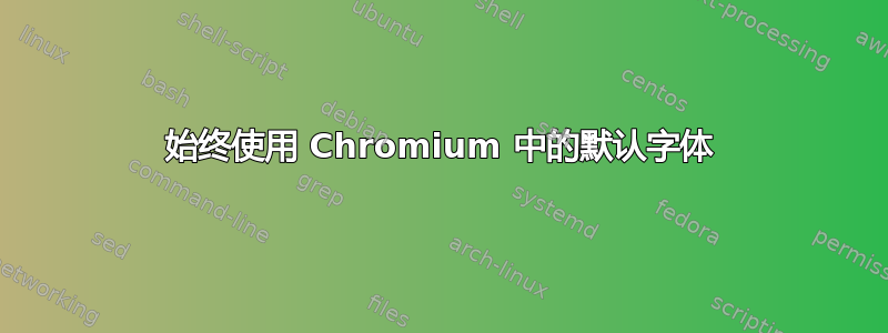 始终使用 Chromium 中的默认字体