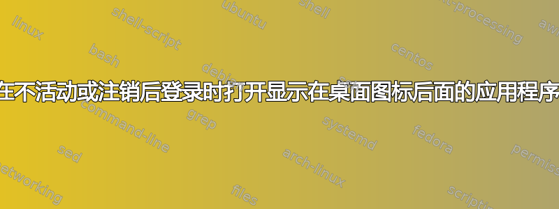 在不活动或注销后登录时打开显示在桌面图标后面的应用程序