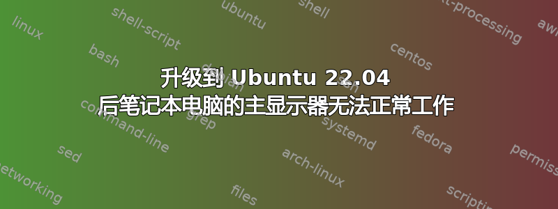 升级到 Ubuntu 22.04 后笔记本电脑的主显示器无法正常工作