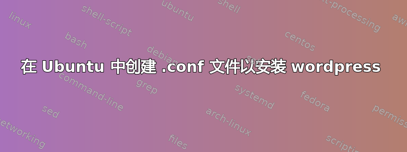 在 Ubuntu 中创建 .conf 文件以安装 wordpress