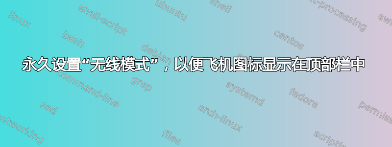 永久设置“无线模式”，以便飞机图标显示在顶部栏中