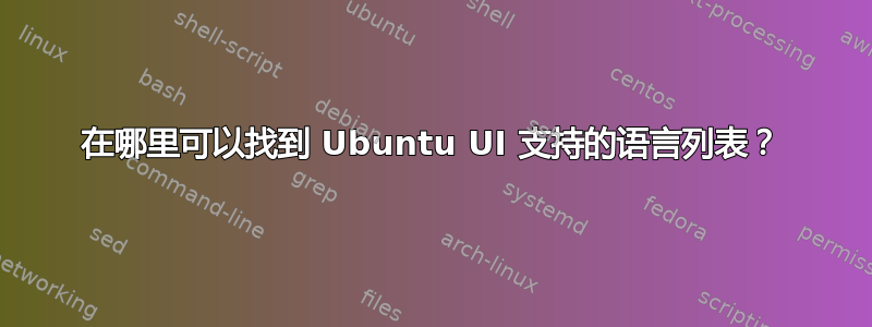 在哪里可以找到 Ubuntu UI 支持的语言列表？